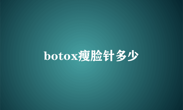 botox瘦脸针多少