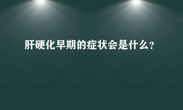 肝硬化早期的症状会是什么？