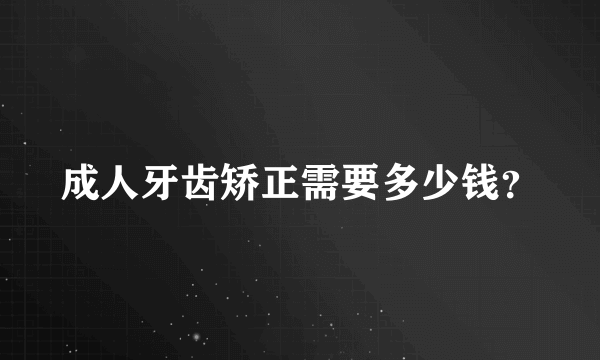 成人牙齿矫正需要多少钱？