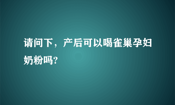 请问下，产后可以喝雀巢孕妇奶粉吗?