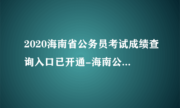 2020海南省公务员考试成绩查询入口已开通-海南公务员考试