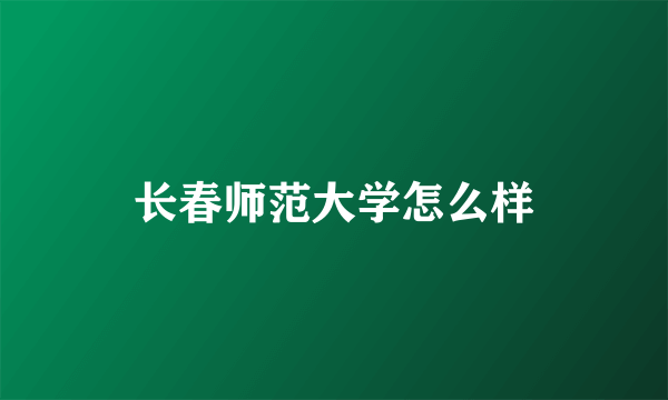 长春师范大学怎么样