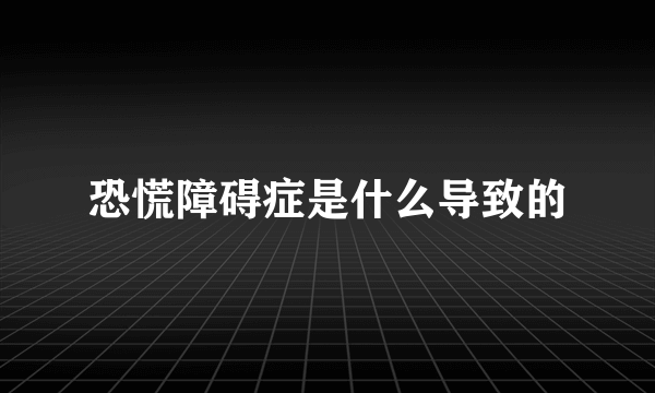 恐慌障碍症是什么导致的