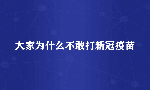 大家为什么不敢打新冠疫苗