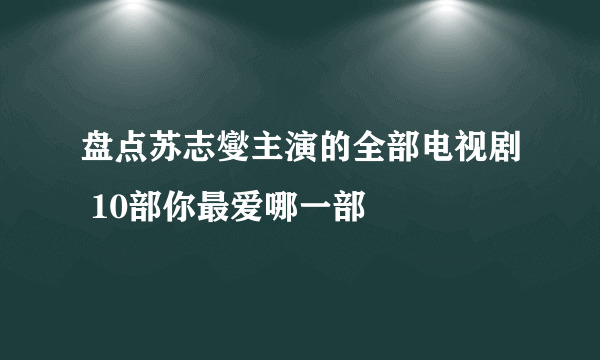 盘点苏志燮主演的全部电视剧 10部你最爱哪一部