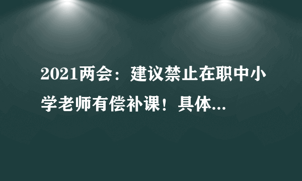 2021两会：建议禁止在职中小学老师有偿补课！具体是怎么规定的？