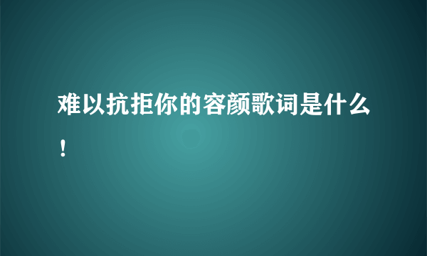 难以抗拒你的容颜歌词是什么！