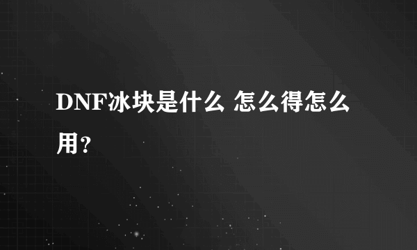 DNF冰块是什么 怎么得怎么用？