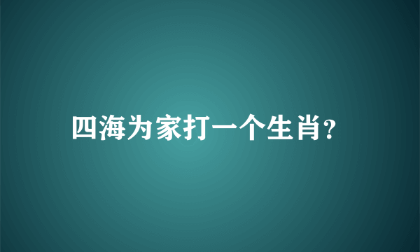 四海为家打一个生肖？