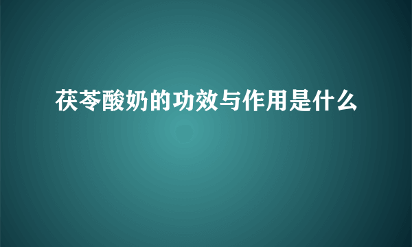 茯苓酸奶的功效与作用是什么