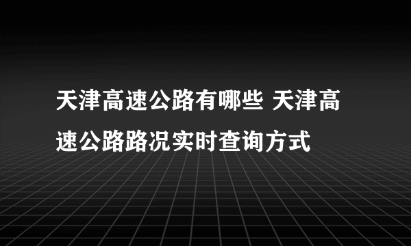 天津高速公路有哪些 天津高速公路路况实时查询方式