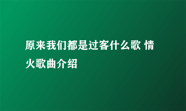 原来我们都是过客什么歌 情火歌曲介绍