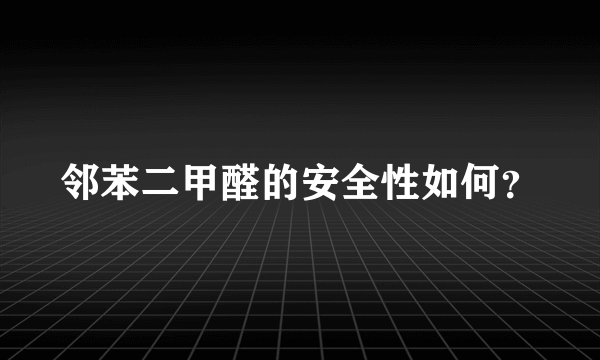 邻苯二甲醛的安全性如何？