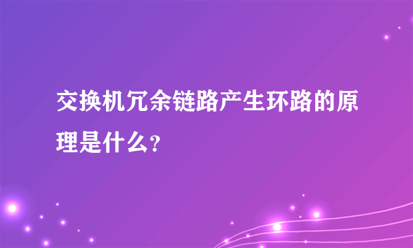 交换机冗余链路产生环路的原理是什么？