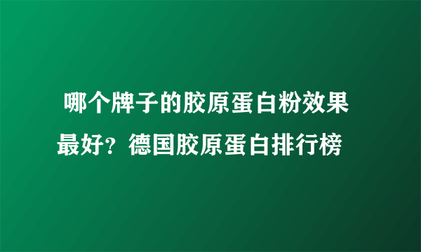  哪个牌子的胶原蛋白粉效果最好？德国胶原蛋白排行榜