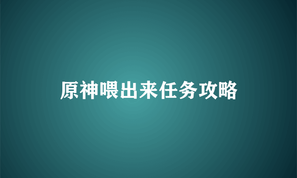 原神喂出来任务攻略