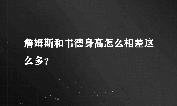 詹姆斯和韦德身高怎么相差这么多？