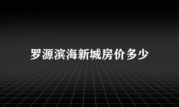 罗源滨海新城房价多少