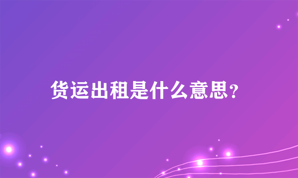 货运出租是什么意思？