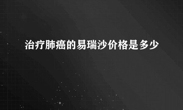 治疗肺癌的易瑞沙价格是多少