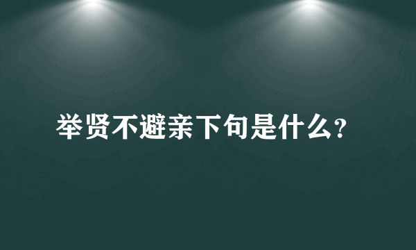 举贤不避亲下句是什么？