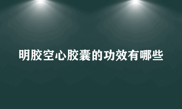 明胶空心胶囊的功效有哪些