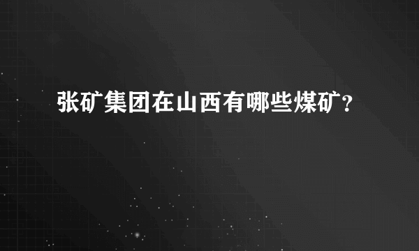 张矿集团在山西有哪些煤矿？