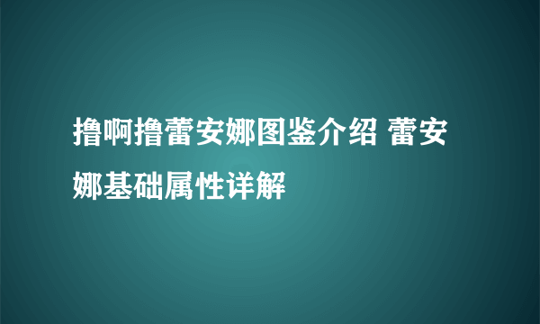 撸啊撸蕾安娜图鉴介绍 蕾安娜基础属性详解