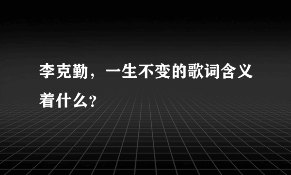 李克勤，一生不变的歌词含义着什么？