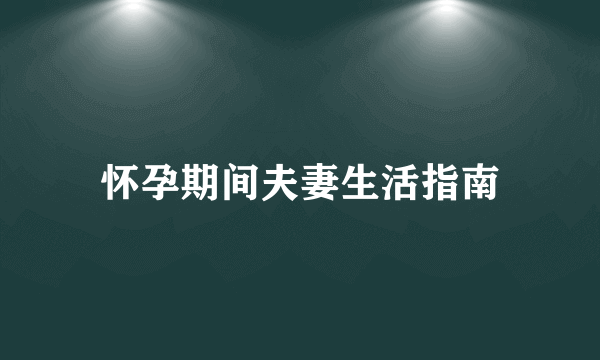 怀孕期间夫妻生活指南