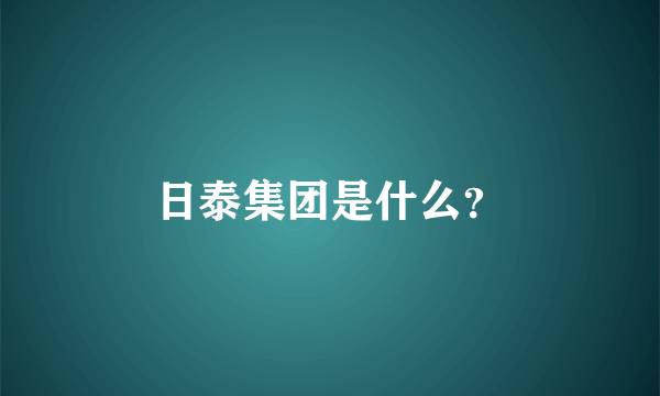 日泰集团是什么？