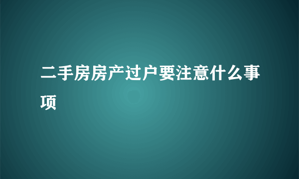 二手房房产过户要注意什么事项