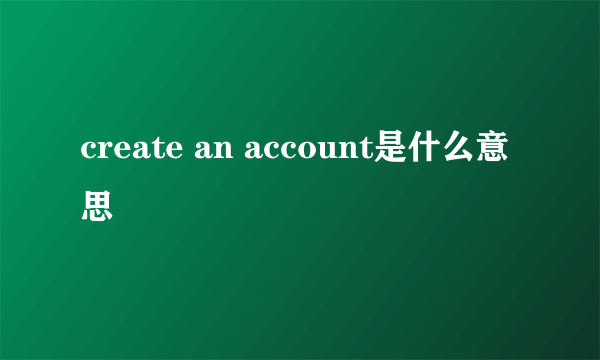 create an account是什么意思