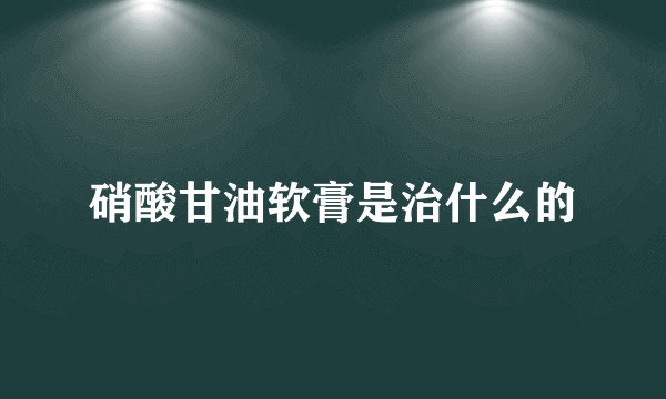 硝酸甘油软膏是治什么的