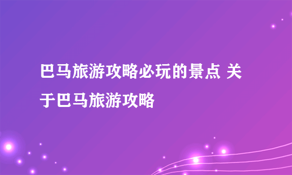 巴马旅游攻略必玩的景点 关于巴马旅游攻略