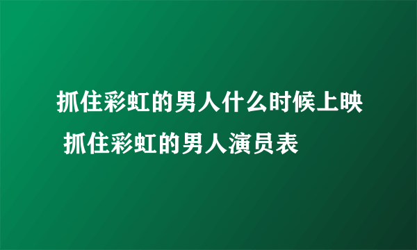 抓住彩虹的男人什么时候上映 抓住彩虹的男人演员表