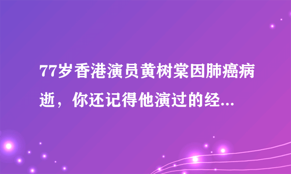 77岁香港演员黄树棠因肺癌病逝，你还记得他演过的经典角色吗？