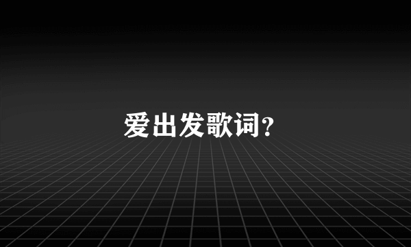 爱出发歌词？