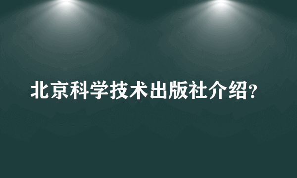 北京科学技术出版社介绍？