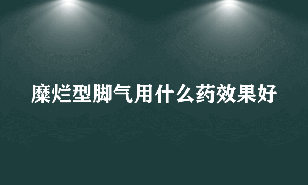 糜烂型脚气用什么药效果好