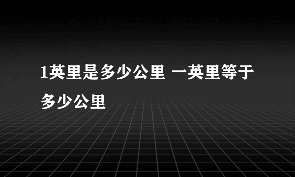 1英里是多少公里 一英里等于多少公里