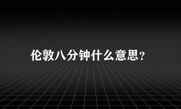 伦敦八分钟什么意思？