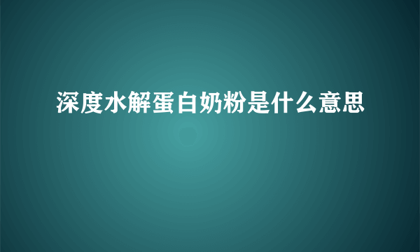 深度水解蛋白奶粉是什么意思