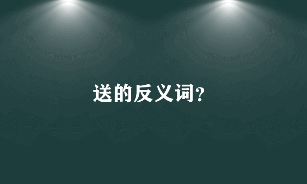 送的反义词？