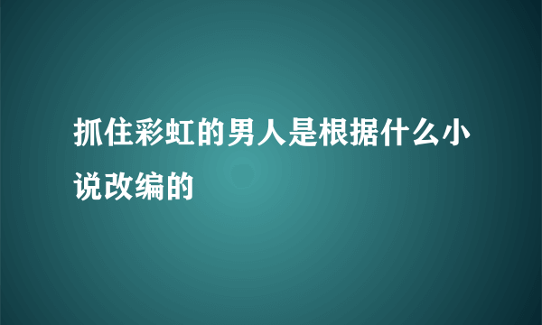 抓住彩虹的男人是根据什么小说改编的