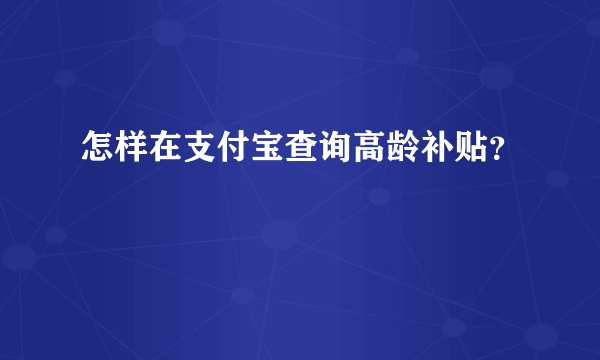 怎样在支付宝查询高龄补贴？