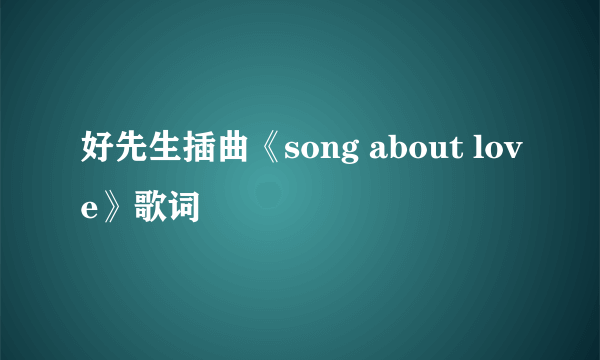 好先生插曲《song about love》歌词