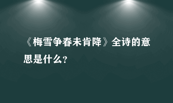 《梅雪争春未肯降》全诗的意思是什么？