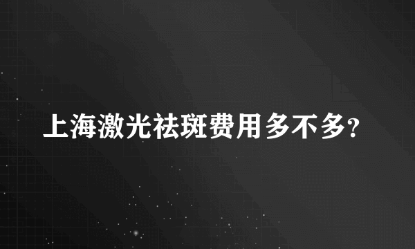 上海激光祛斑费用多不多？