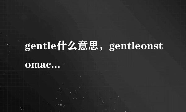 gentle什么意思，gentleonstomachs是什么意思